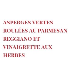 Recipe Asperges vertes roulées au Parmesan Reggiano et vinaigrette aux herbes